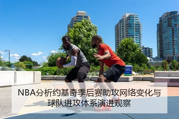 NBA分析约基奇季后赛助攻网络变化与球队进攻体系演进观察