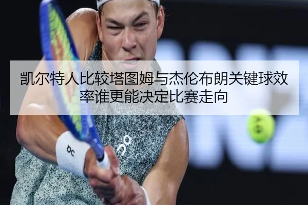 kai-er-te-ren-bi-jiao-ta-tu-mu-yu-jie-lun-bu-lang-guan-jian-qiu-xiao-lv-shui-geng-neng-jue-ding-bi-sai-zou-xiang-2-988.jpg