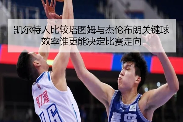 kai-er-te-ren-bi-jiao-ta-tu-mu-yu-jie-lun-bu-lang-guan-jian-qiu-xiao-lv-shui-geng-neng-jue-ding-bi-sai-zou-xiang-3-903.jpg